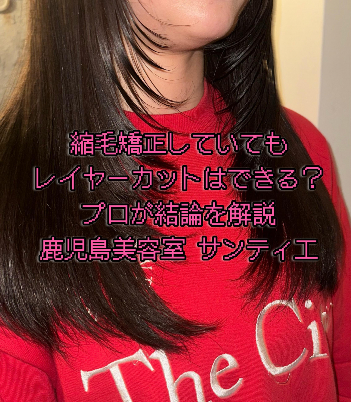 縮毛矯正していてもレイヤーカットはできる？プロが結論を解説  鹿児島美容室 サンティエ
