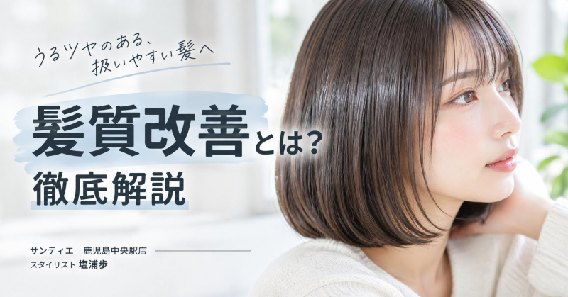 髪質改善とは？徹底解説【鹿児島　美容室　サンティエ】